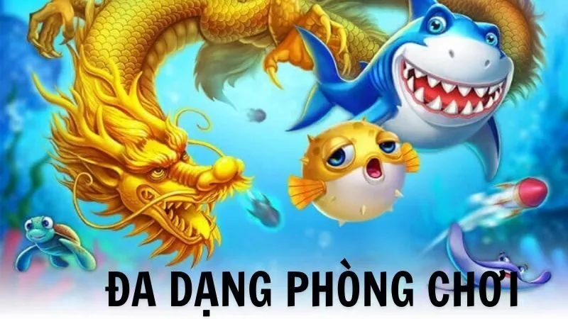 Đa dạng các phòng chơi bắn cá phù hợp với level 